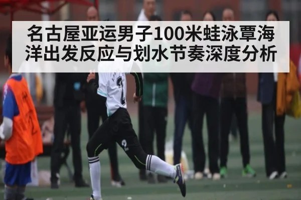 名古屋亚运男子100米蛙泳覃海洋出发反应与划水节奏深度分析