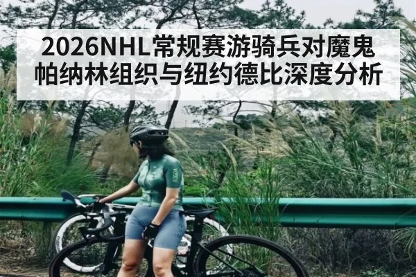 2026NHL常规赛游骑兵对魔鬼帕纳林组织与纽约德比深度分析