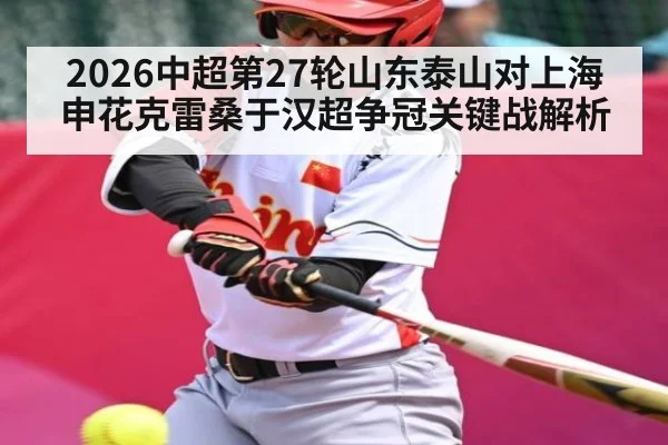 2026中超第27轮山东泰山对上海申花克雷桑于汉超争冠关键战解析